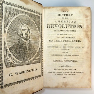 The History of the American Revolution; in Scripture Style. To Which is Added, The Declaration of Independence, the Constitution of the United States of America, and the Interesting Farewell Address of General Washington